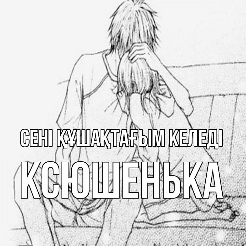 Күн сайын ашық хат с именем, Ксюшенька сені құшақтағым келеді карандаш Онлайн тегін жүктеп алу тілектері бар керемет карта 