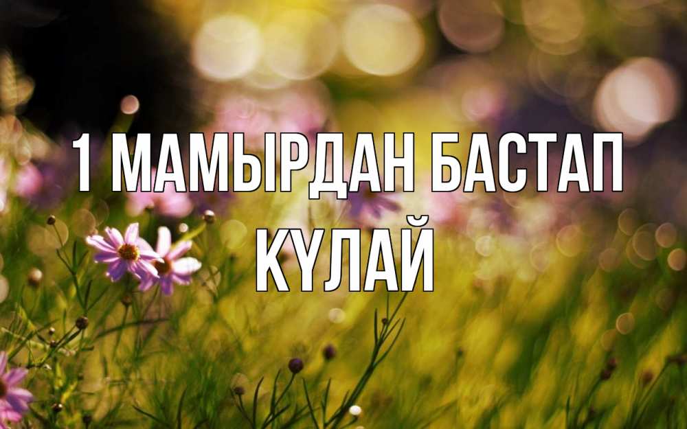 Күн сайын ашық хат с именем, КҮЛАЙ 1 мамырдан бастап С 1 мая Онлайн тегін жүктеп алу тілектері бар керемет карта 