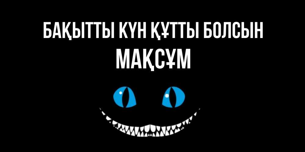 Күн сайын ашық хат с именем, МАҚСҰМ Бақытты күн құтты болсын кот улыбается Онлайн тегін жүктеп алу тілектері бар керемет карта 