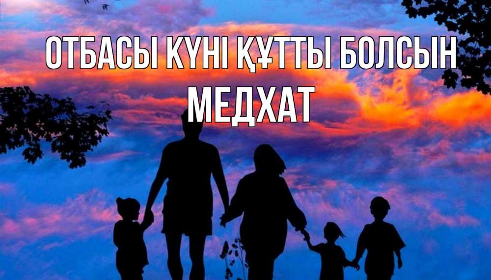 Күн сайын ашық хат с именем, МЕДХАТ отбасы күні құтты болсын семья Онлайн тегін жүктеп алу тілектері бар керемет карта 