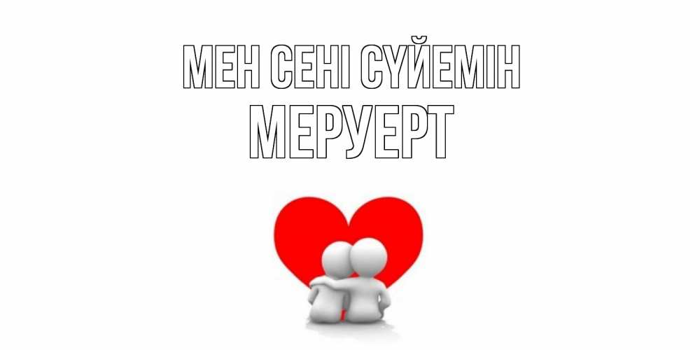 Күн сайын ашық хат с именем, МЕРУЕРТ Мен сені сүйемін обнимаю Онлайн тегін жүктеп алу тілектері бар керемет карта 