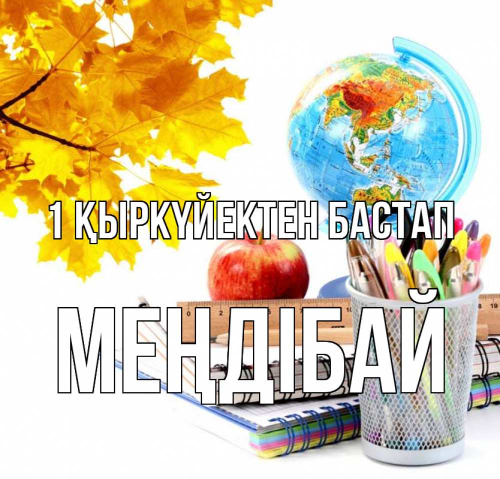 Күн сайын ашық хат с именем, МЕҢДІБАЙ 1 қыркүйектен бастап глобус и канцелярские товары Онлайн тегін жүктеп алу тілектері бар керемет карта 