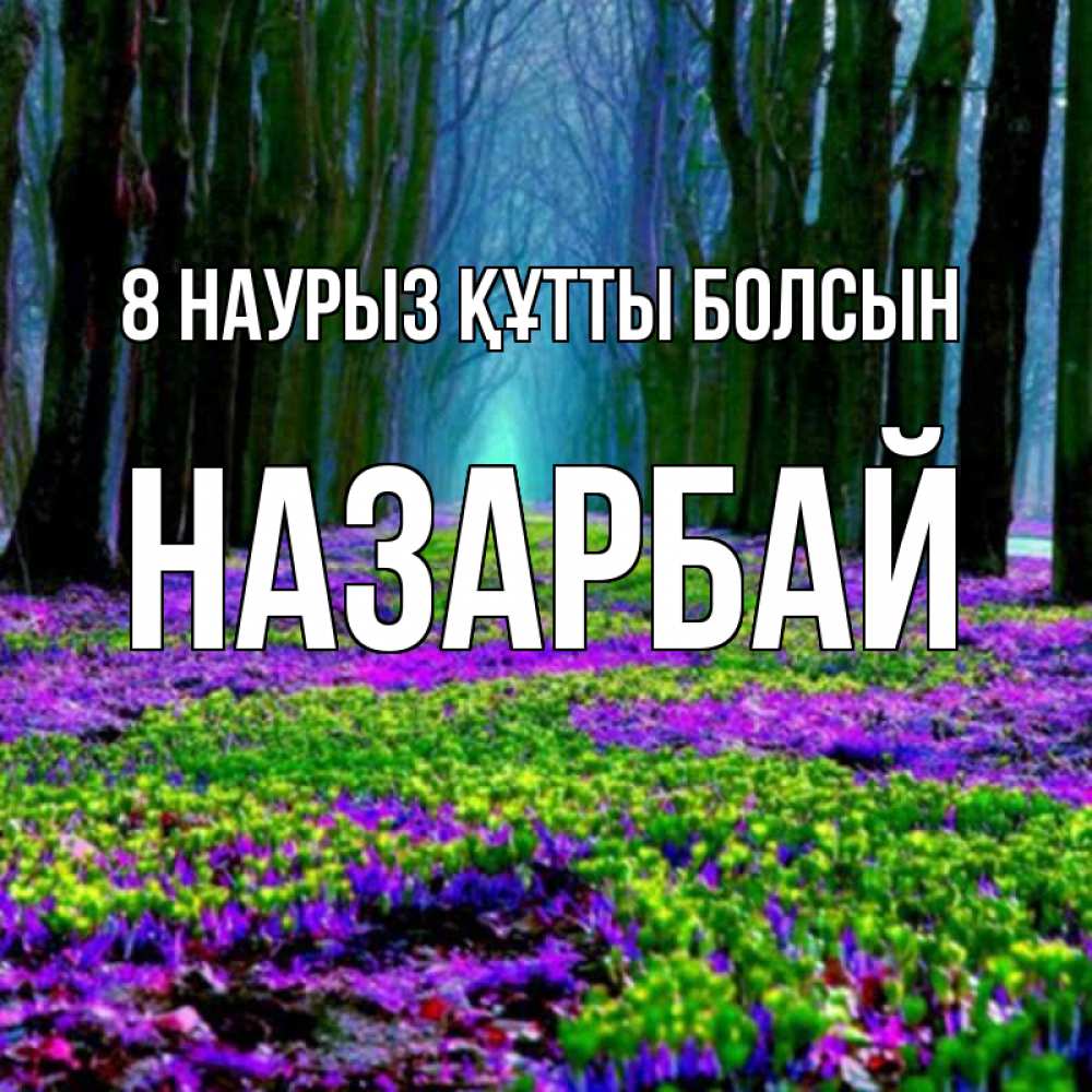 Күн сайын ашық хат с именем, НАЗАРБАЙ 8 наурыз құтты болсын фиолетовые цветы в лесу 1 Онлайн тегін жүктеп алу тілектері бар керемет карта 