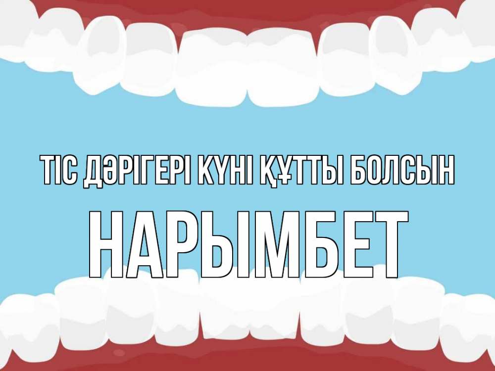 Күн сайын ашық хат с именем, Нарымбет Тіс дәрігері күні құтты болсын с днем стоматолога Онлайн тегін жүктеп алу тілектері бар керемет карта 