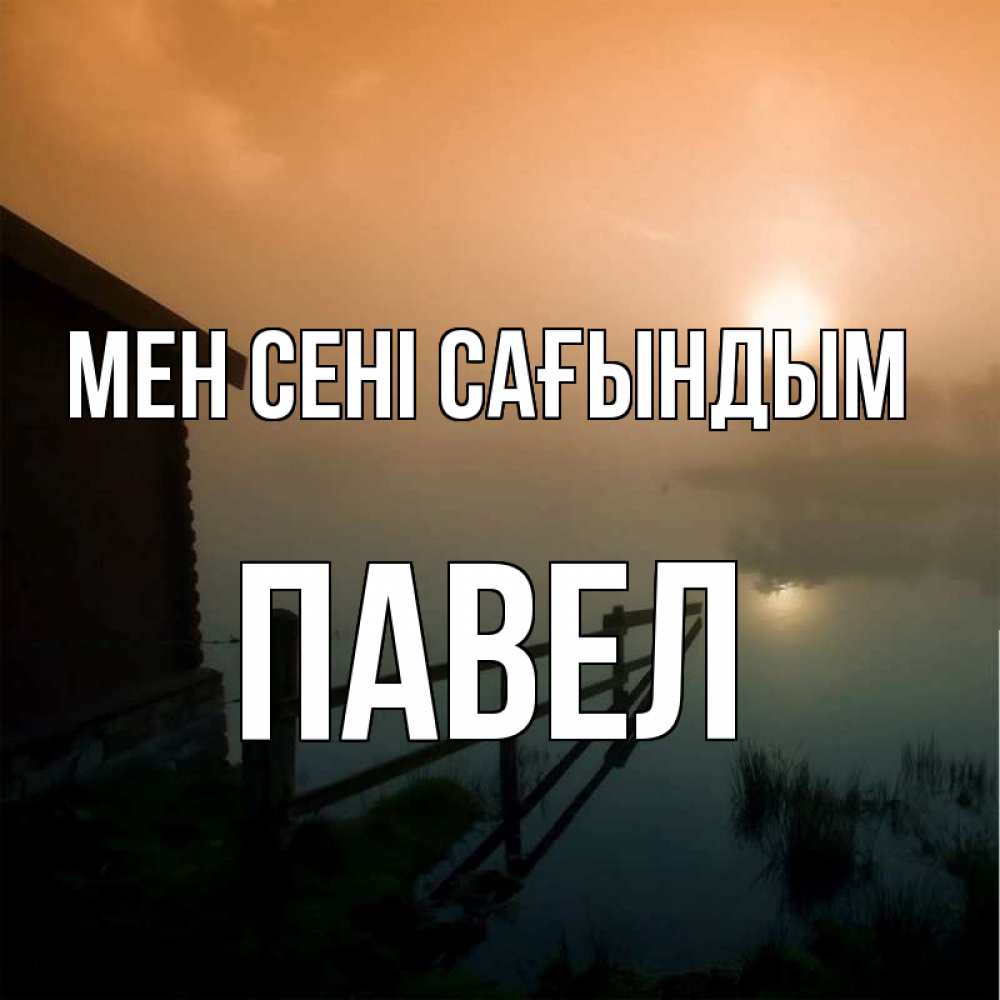 Күн сайын ашық хат с именем, Павел Мен сені сағындым приходи ко мне на чай Онлайн тегін жүктеп алу тілектері бар керемет карта 