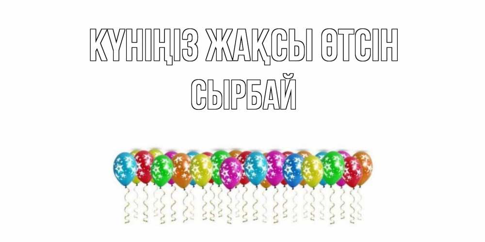 Күн сайын ашық хат с именем, СЫРБАЙ Күніңіз жақсы өтсін прекрасного дня Онлайн тегін жүктеп алу тілектері бар керемет карта 
