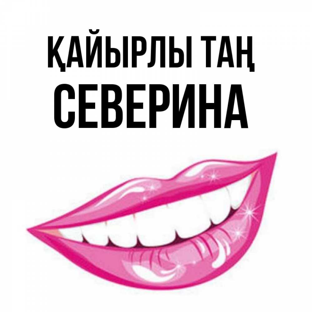 Күн сайын ашық хат с именем, Северина Қайырлы таң розовые губы и белые зубы Онлайн тегін жүктеп алу тілектері бар керемет карта 