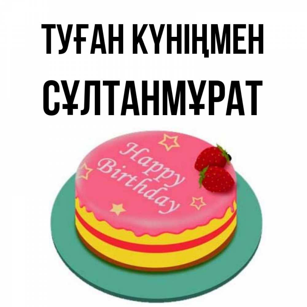Күн сайын ашық хат с именем, СҰЛТАНМҰРАТ Туған күніңмен торт, клубника, днюха Онлайн тегін жүктеп алу тілектері бар керемет карта 