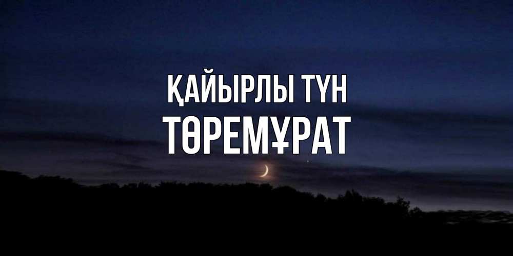 Күн сайын ашық хат с именем, Төремұрат Қайырлы түн месяц Онлайн тегін жүктеп алу тілектері бар керемет карта 