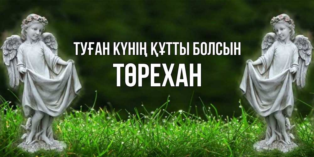 Күн сайын ашық хат с именем, Төрехан Туған күнің құтты болсын небо, ангел, девушка Онлайн тегін жүктеп алу тілектері бар керемет карта 