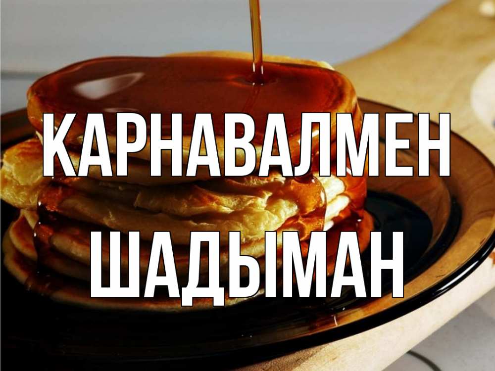 Күн сайын ашық хат с именем, ШАДЫМАН Карнавалмен блины Онлайн тегін жүктеп алу тілектері бар керемет карта 