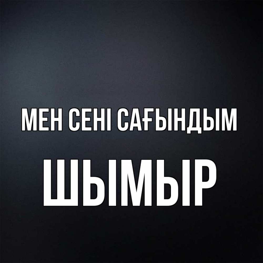 Күн сайын ашық хат с именем, ШЫМЫР Мен сені сағындым с подписью Онлайн тегін жүктеп алу тілектері бар керемет карта 