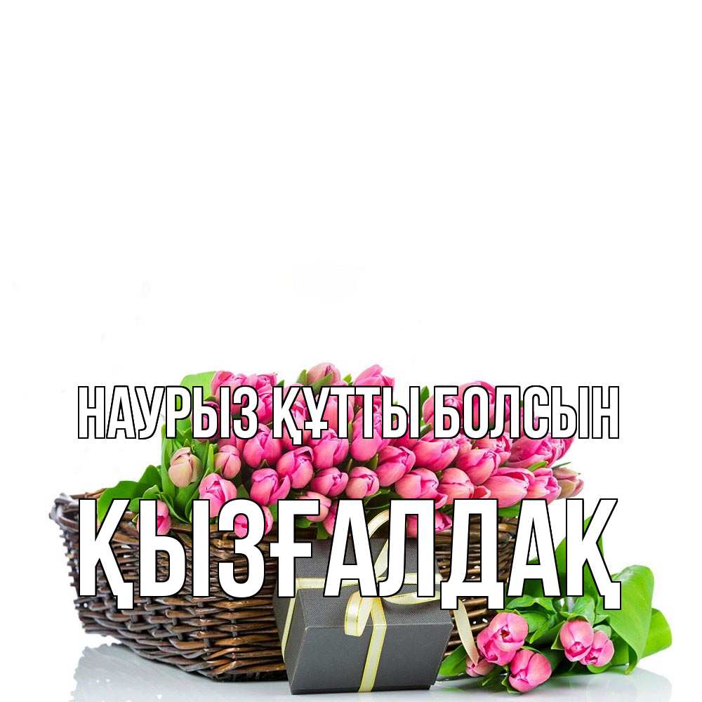 Күн сайын ашық хат с именем, ҚЫЗҒАЛДАҚ Наурыз құтты болсын цветы Онлайн тегін жүктеп алу тілектері бар керемет карта 