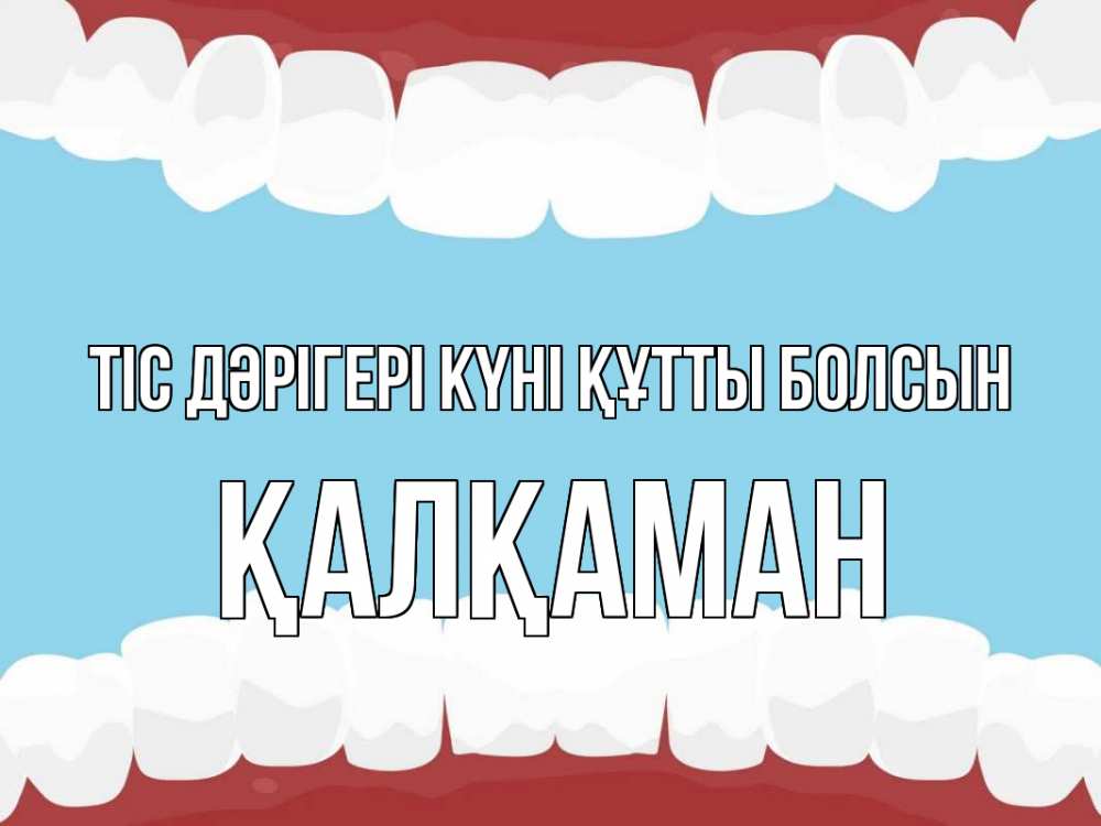 Күн сайын ашық хат с именем, Қалқаман Тіс дәрігері күні құтты болсын с днем стоматолога Онлайн тегін жүктеп алу тілектері бар керемет карта 