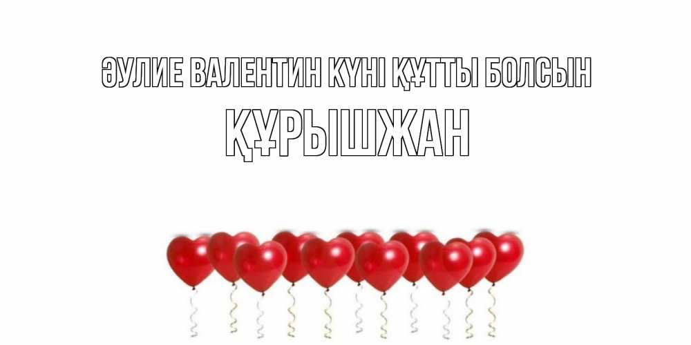 Күн сайын ашық хат с именем, ҚҰРЫШЖАН Әулие Валентин күні құтты болсын шары в виде сердец Онлайн тегін жүктеп алу тілектері бар керемет карта 