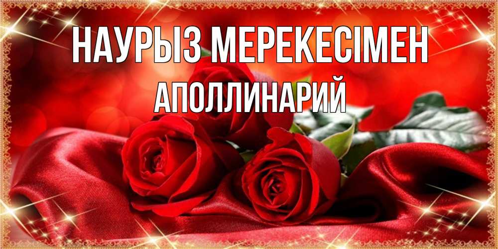 Күн сайын ашық хат с именем, Аполлинарий Наурыз мерекесімен открытка красного цвета с розами на праздник весны наурыз Онлайн тегін жүктеп алу тілектері бар керемет карта 