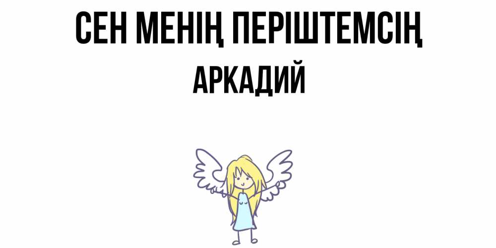 Күн сайын ашық хат с именем, Аркадий Сен менің періштемсің ангел Онлайн тегін жүктеп алу тілектері бар керемет карта 