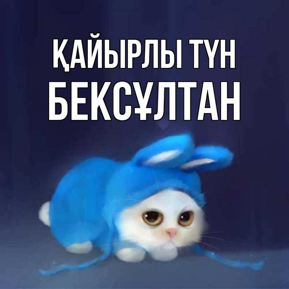 Күн сайын ашық хат с именем, Бексұлтан Қайырлы түн кот в голубом костюме кролика с ушками Онлайн тегін жүктеп алу тілектері бар керемет карта 