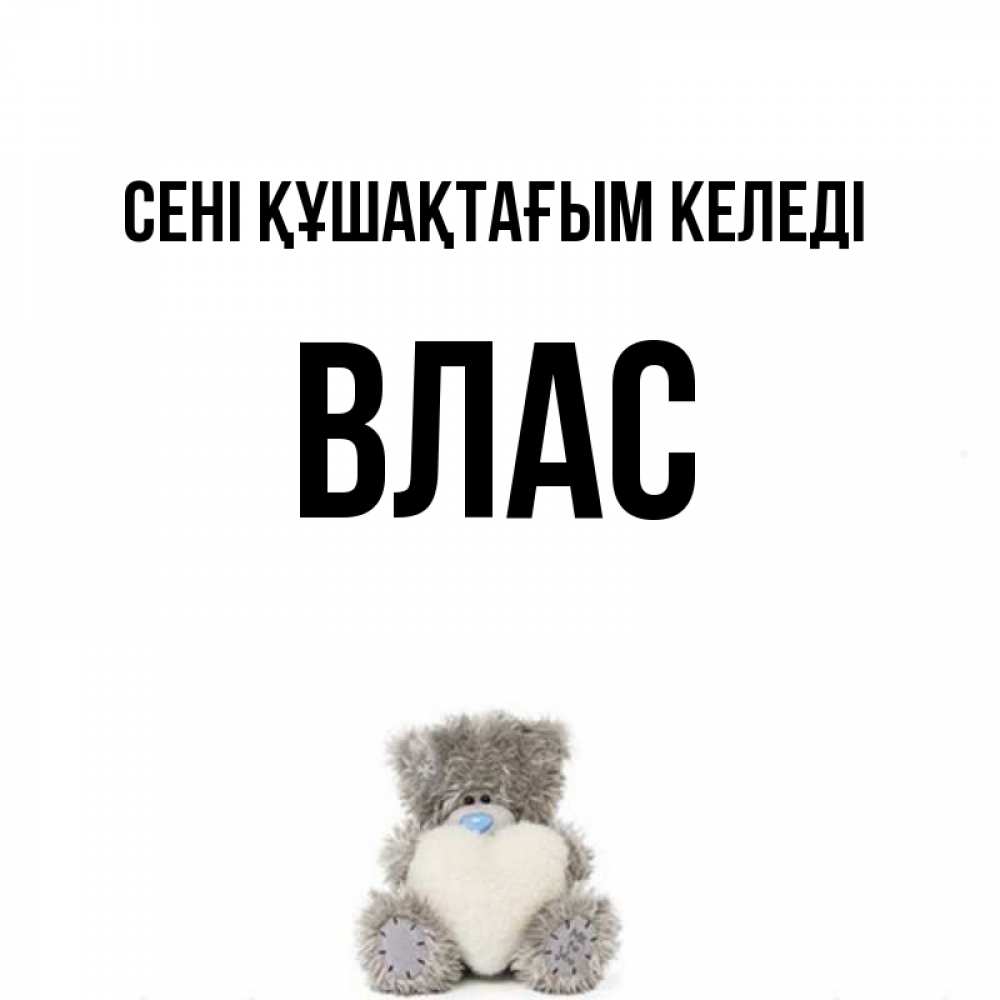 Күн сайын ашық хат с именем, Влас сені құшақтағым келеді медвежонок с сердечком белого цвета Онлайн тегін жүктеп алу тілектері бар керемет карта 