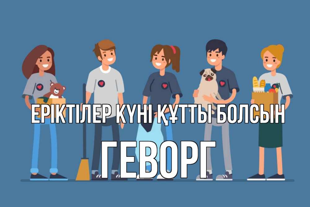 Күн сайын ашық хат с именем, Геворг Еріктілер күні құтты болсын С днем волонтера Онлайн тегін жүктеп алу тілектері бар керемет карта 