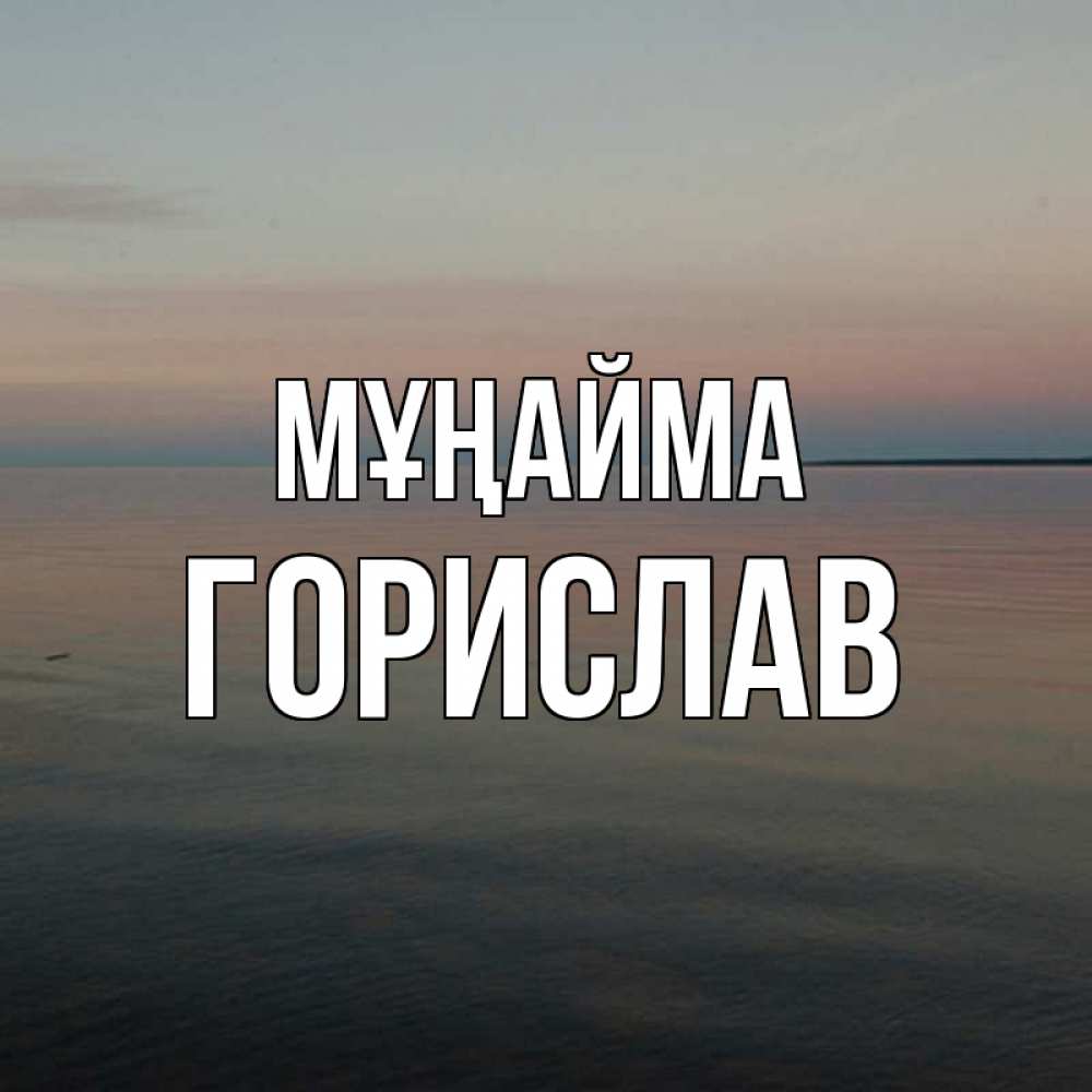 Күн сайын ашық хат с именем, Горислав Мұңайма водная гладь Онлайн тегін жүктеп алу тілектері бар керемет карта 