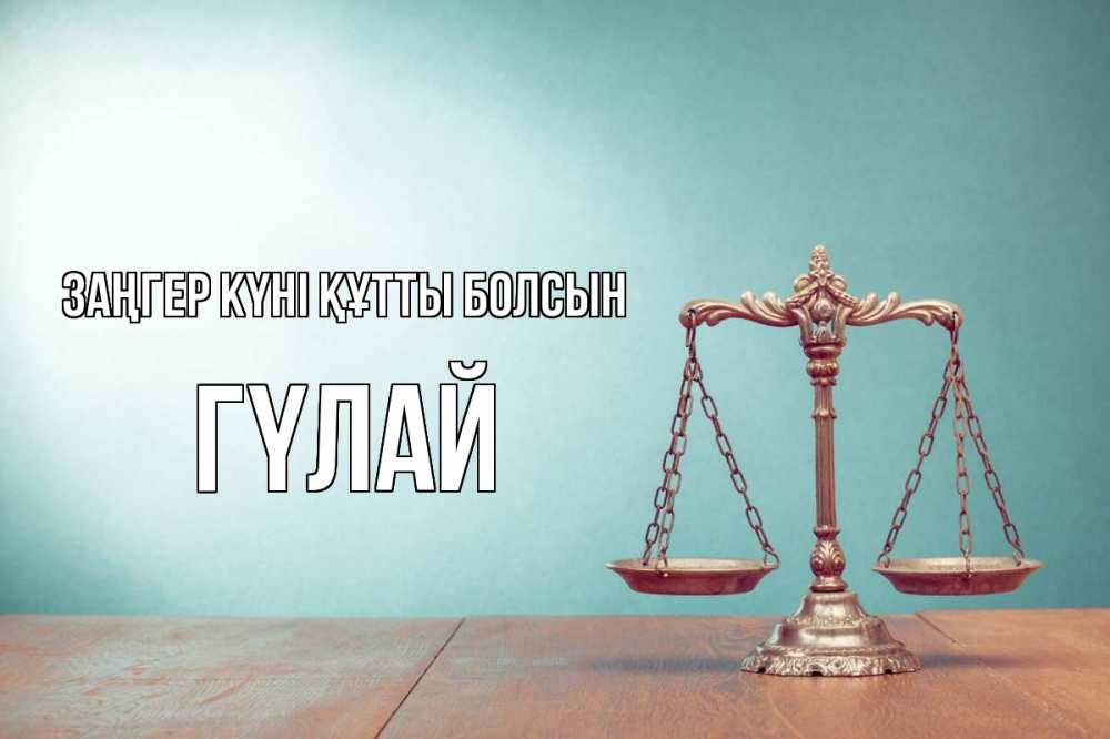 Күн сайын ашық хат с именем, ГҮЛАЙ Заңгер күні құтты болсын с днем юриста Онлайн тегін жүктеп алу тілектері бар керемет карта 