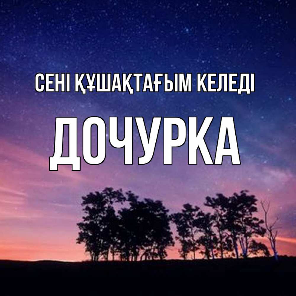 Күн сайын ашық хат с именем, Дочурка сені құшақтағым келеді силуэты деревьев Онлайн тегін жүктеп алу тілектері бар керемет карта 