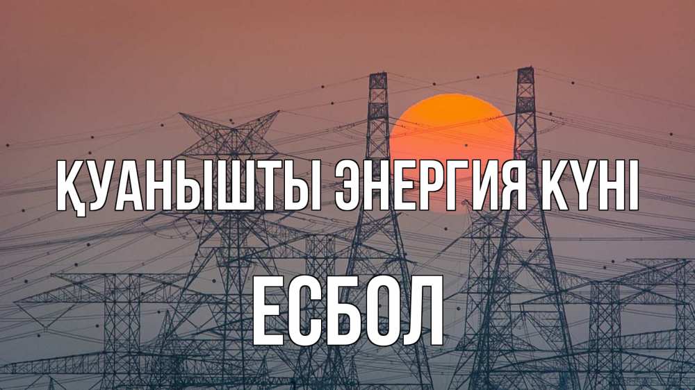 Күн сайын ашық хат с именем, Есбол Қуанышты энергия күні Закат, энергетика Онлайн тегін жүктеп алу тілектері бар керемет карта 