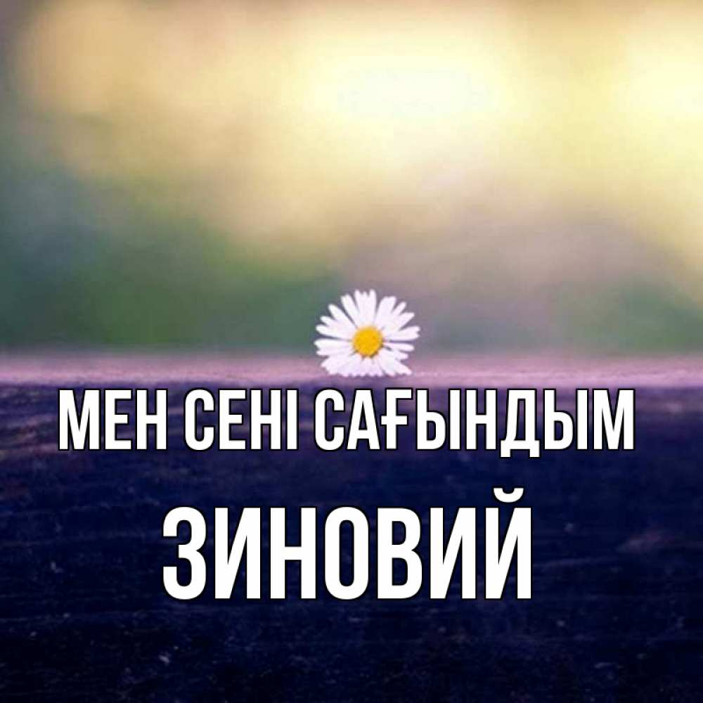 Күн сайын ашық хат с именем, Зиновий Мен сені сағындым приходи в гости Онлайн тегін жүктеп алу тілектері бар керемет карта 