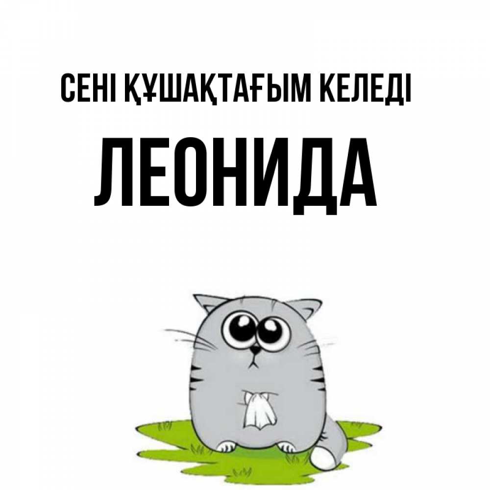 Күн сайын ашық хат с именем, Леонида сені құшақтағым келеді котик теребит платочек сидя на травке Онлайн тегін жүктеп алу тілектері бар керемет карта 