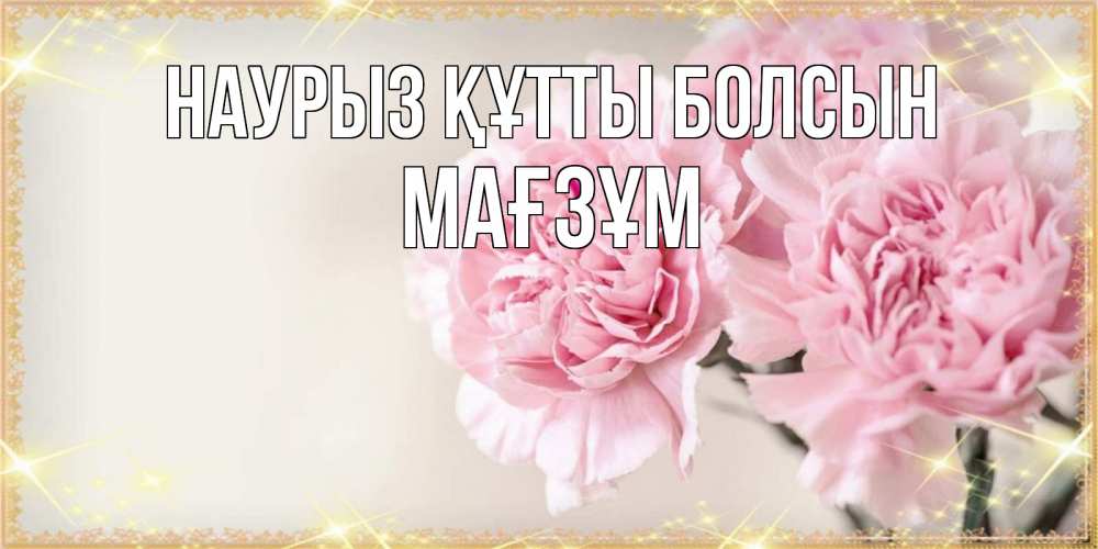 Күн сайын ашық хат с именем, МАҒЗҰМ Наурыз құтты болсын открытка с розовыми цветами в рамочке с подписью на 8 марта Онлайн тегін жүктеп алу тілектері бар керемет карта 