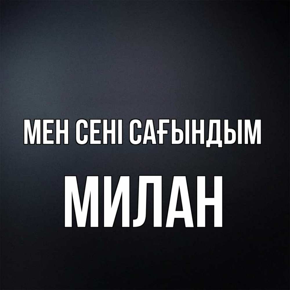 Күн сайын ашық хат с именем, Милан Мен сені сағындым с подписью Онлайн тегін жүктеп алу тілектері бар керемет карта 