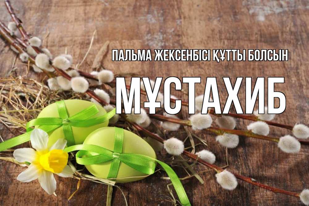 Күн сайын ашық хат с именем, МҰСТАХИБ Пальма жексенбісі құтты болсын верба Онлайн тегін жүктеп алу тілектері бар керемет карта 