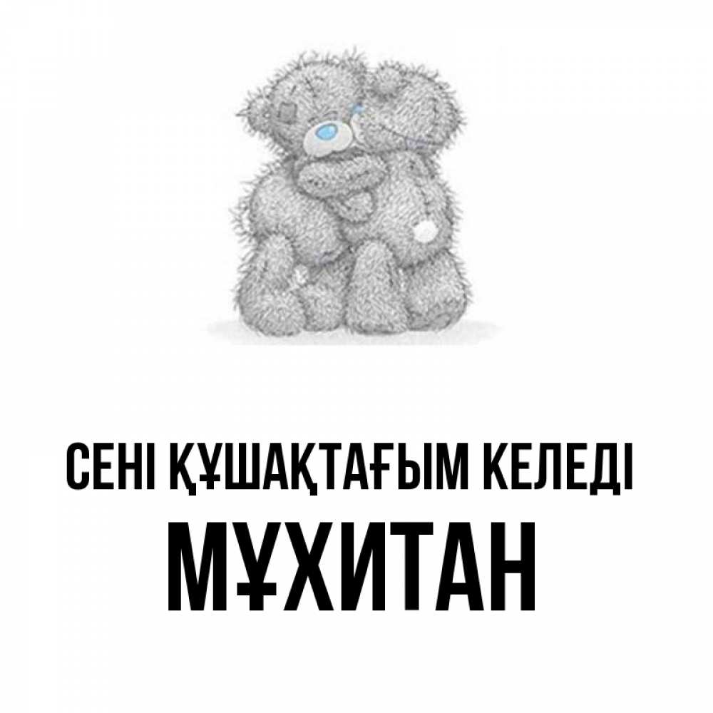 Күн сайын ашық хат с именем, МҰХИТАН сені құшақтағым келеді два теддика Онлайн тегін жүктеп алу тілектері бар керемет карта 