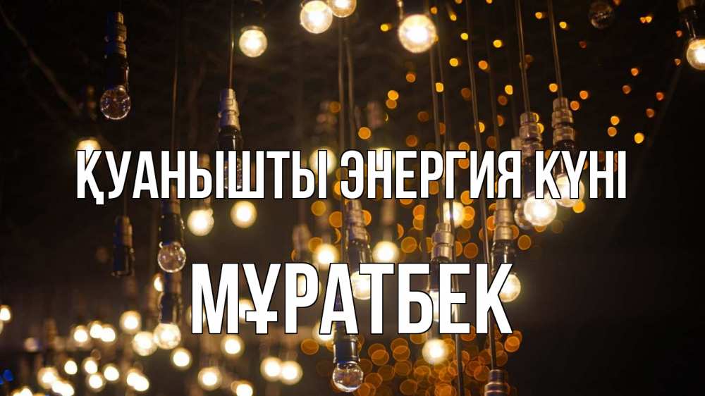 Күн сайын ашық хат с именем, Мұратбек Қуанышты энергия күні гирлянда Онлайн тегін жүктеп алу тілектері бар керемет карта 