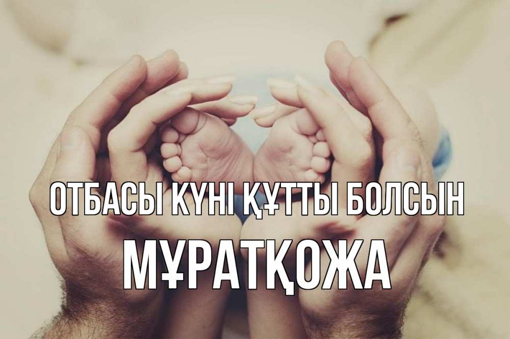 Күн сайын ашық хат с именем, Мұратқожа отбасы күні құтты болсын Семья, малыш, руки Онлайн тегін жүктеп алу тілектері бар керемет карта 