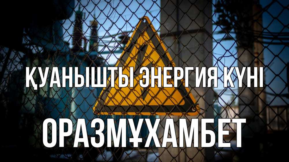 Күн сайын ашық хат с именем, ОРАЗМҰХАМБЕТ Қуанышты энергия күні трансформаторная подстанция Онлайн тегін жүктеп алу тілектері бар керемет карта 