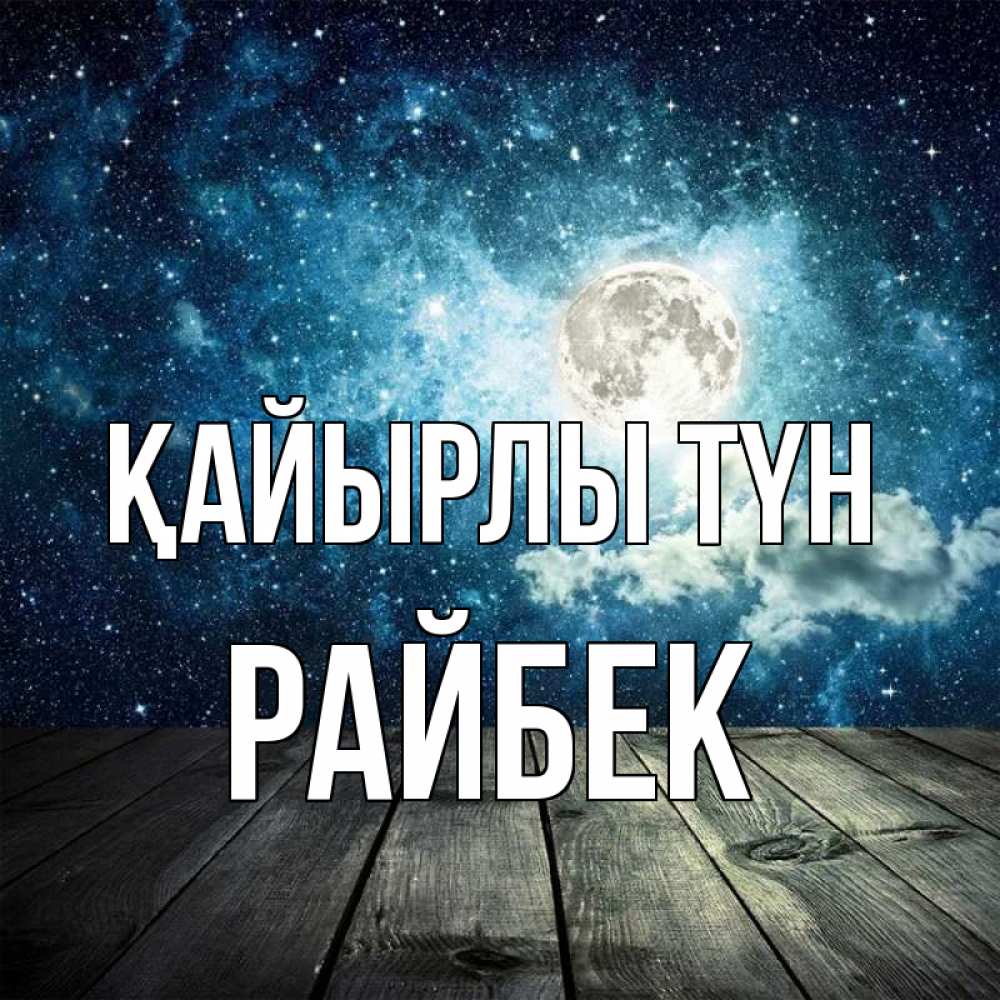 Күн сайын ашық хат с именем, РАЙБЕК Қайырлы түн луна Онлайн тегін жүктеп алу тілектері бар керемет карта 