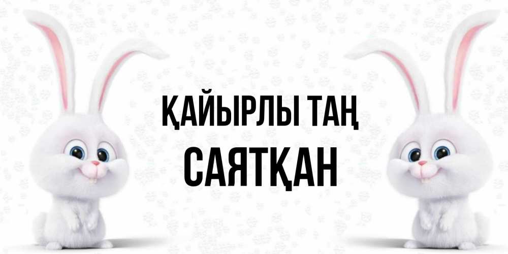 Күн сайын ашық хат с именем, САЯТҚАН Қайырлы таң кролики с длинными ушками Онлайн тегін жүктеп алу тілектері бар керемет карта 
