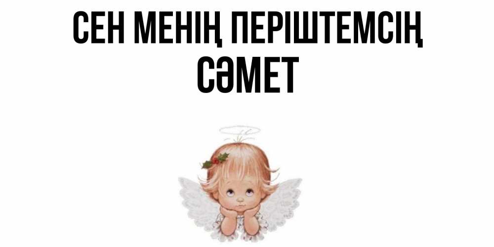 Күн сайын ашық хат с именем, СӘМЕТ Сен менің періштемсің ангел Онлайн тегін жүктеп алу тілектері бар керемет карта 