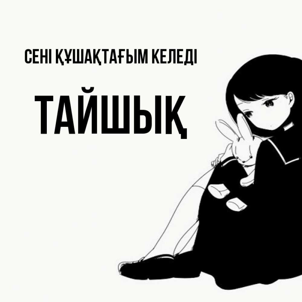 Күн сайын ашық хат с именем, ТАЙШЫҚ сені құшақтағым келеді чернобелая картнка Онлайн тегін жүктеп алу тілектері бар керемет карта 