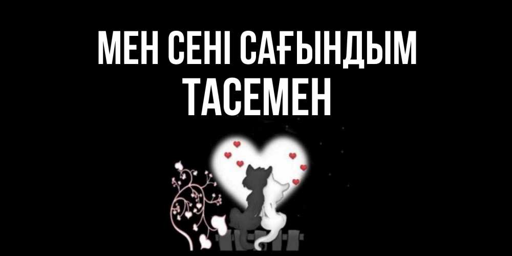Күн сайын ашық хат с именем, ТАСЕМЕН Мен сені сағындым коты Онлайн тегін жүктеп алу тілектері бар керемет карта 