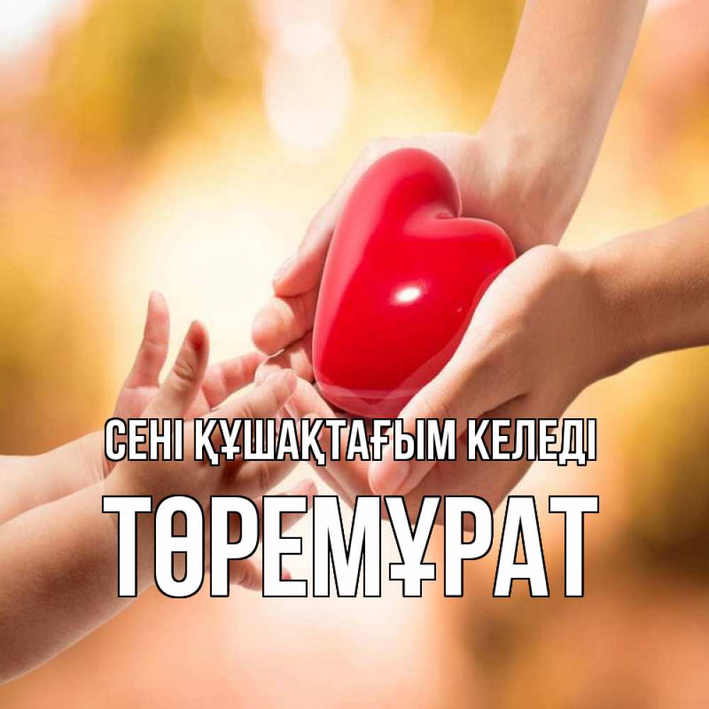 Күн сайын ашық хат с именем, Төремұрат сені құшақтағым келеді мама и малыш Онлайн тегін жүктеп алу тілектері бар керемет карта 
