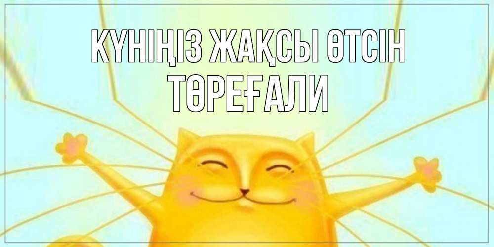 Күн сайын ашық хат с именем, Төреғали Күніңіз жақсы өтсін обнимашки Онлайн тегін жүктеп алу тілектері бар керемет карта 