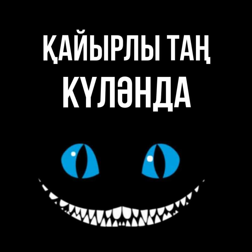 Күн сайын ашық хат с именем, КҮЛӘНДА Қайырлы таң голубые глаза и зубки Онлайн тегін жүктеп алу тілектері бар керемет карта 
