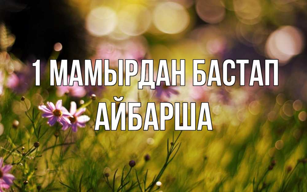 Күн сайын ашық хат с именем, АЙБАРША 1 мамырдан бастап С 1 мая Онлайн тегін жүктеп алу тілектері бар керемет карта 