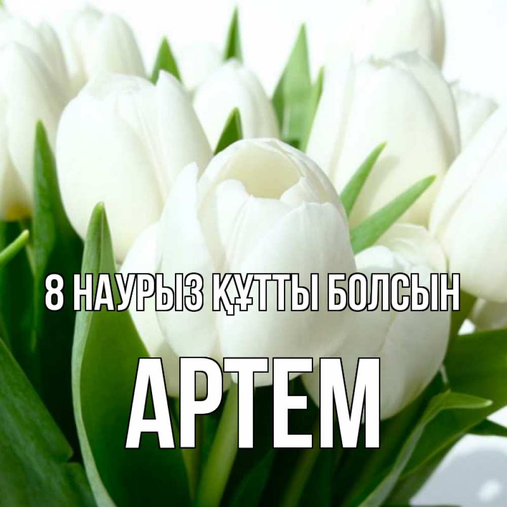 Күн сайын ашық хат с именем, Артем 8 наурыз құтты болсын цветы Онлайн тегін жүктеп алу тілектері бар керемет карта 