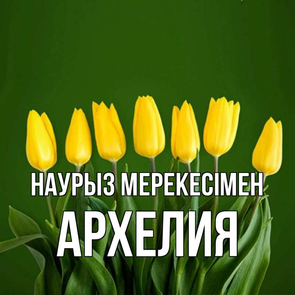 Күн сайын ашық хат с именем, Архелия Наурыз мерекесімен желтого цвета 3 Онлайн тегін жүктеп алу тілектері бар керемет карта 