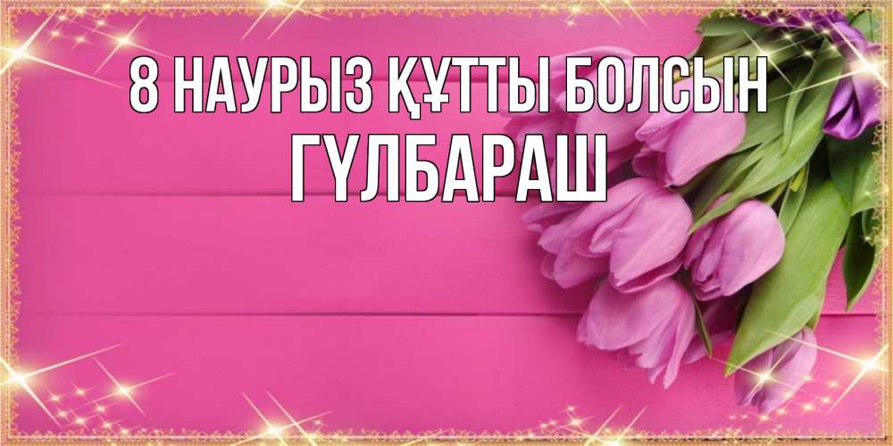 Күн сайын ашық хат с именем, ГҮЛБАРАШ 8 наурыз құтты болсын открытка для фотошопа с подписью Онлайн тегін жүктеп алу тілектері бар керемет карта 