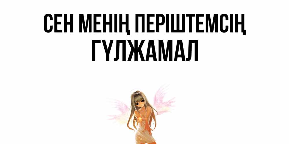Күн сайын ашық хат с именем, ГҮЛЖАМАЛ Сен менің періштемсің ангел, аниме Онлайн тегін жүктеп алу тілектері бар керемет карта 